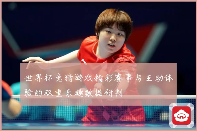 世界杯竞猜游戏精彩赛事与互动体验的双重乐趣数据研判