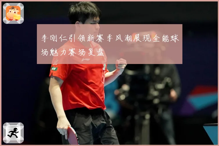 李刚仁引领新赛季风潮展现全能球场魅力赛场复盘