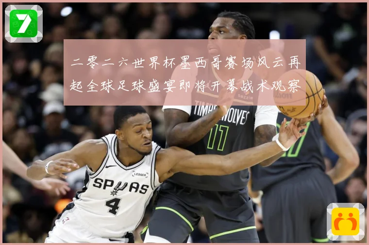 二零二六世界杯墨西哥赛场风云再起全球足球盛宴即将开幕战术观察