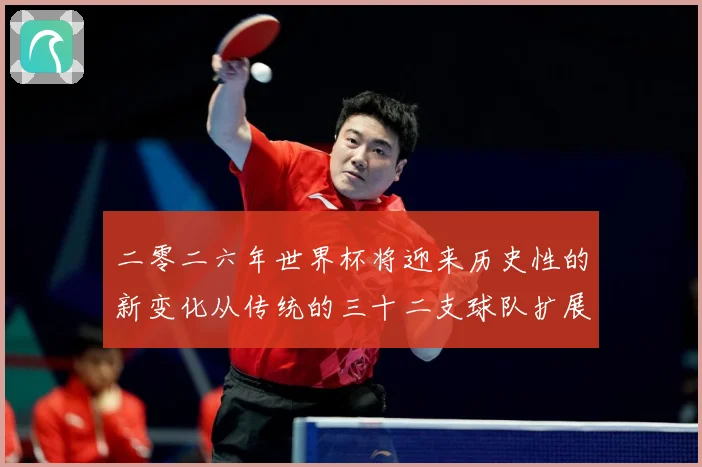 二零二六年世界杯将迎来历史性的新变化从传统的三十二支球队扩展数据研判