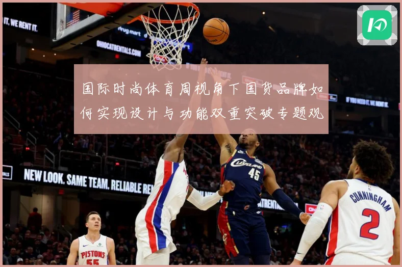 国际时尚体育周视角下国货品牌如何实现设计与功能双重突破专题观察