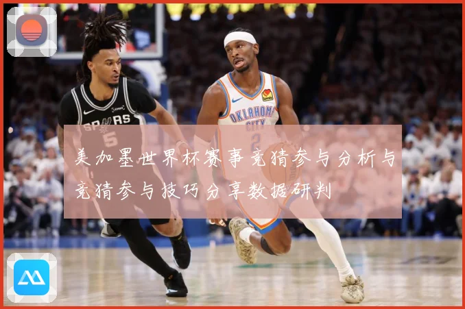 美加墨世界杯赛事竞猜参与分析与竞猜参与技巧分享数据研判