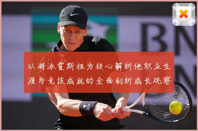 以游泳霍斯祖为核心解析他职业生涯与竞技成就的全面剖析成长观察