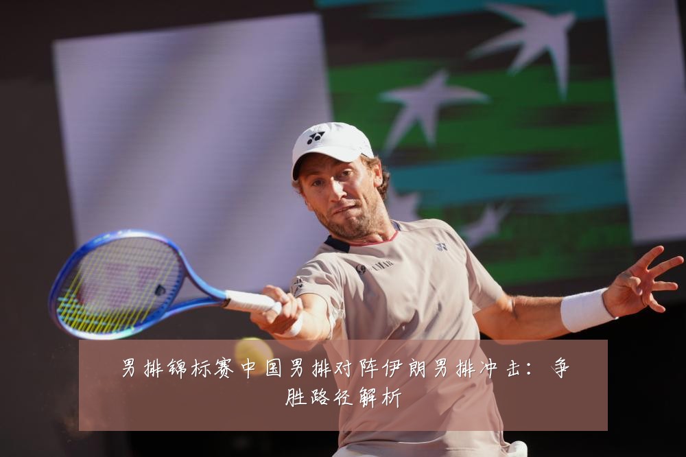 男排锦标赛中国男排对阵伊朗男排冲击：争胜路径解析