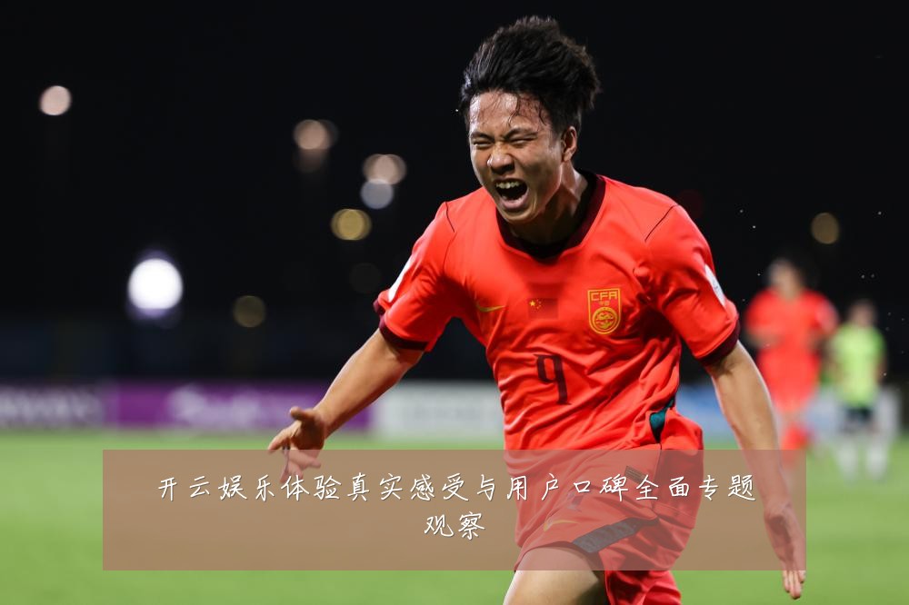 开云娱乐体验真实感受与用户口碑全面专题观察
