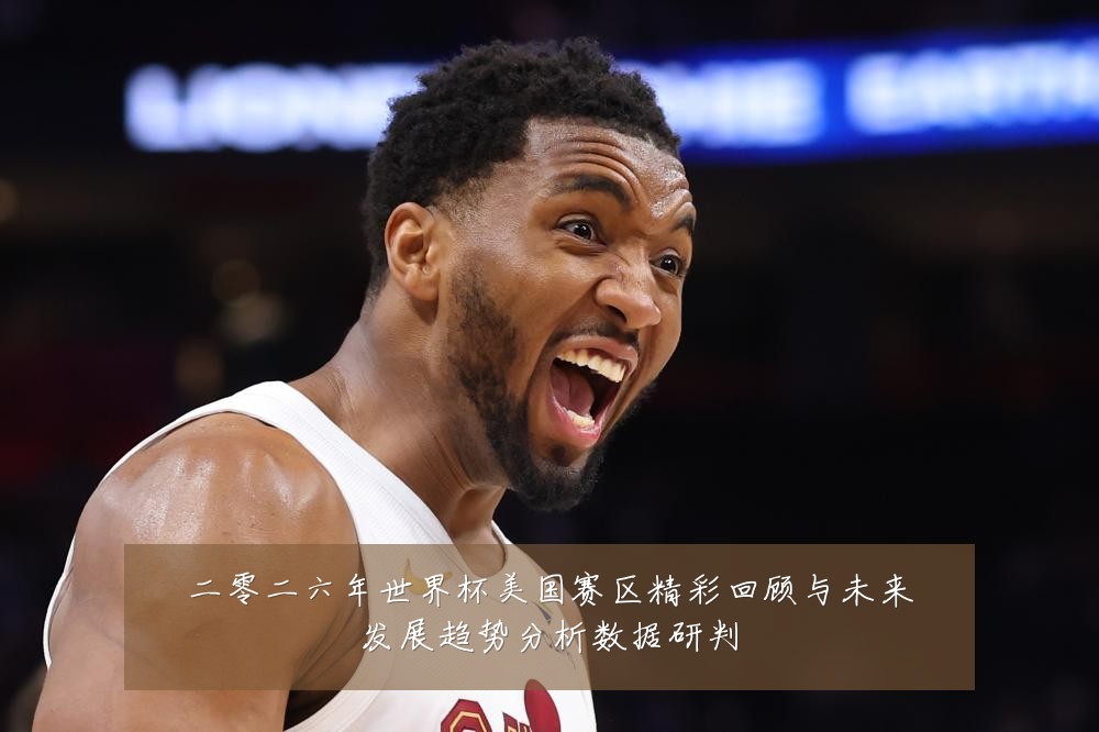 二零二六年世界杯美国赛区精彩回顾与未来发展趋势分析数据研判