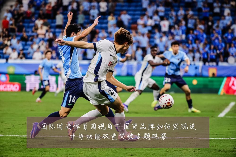 国际时尚体育周视角下国货品牌如何实现设计与功能双重突破专题观察
