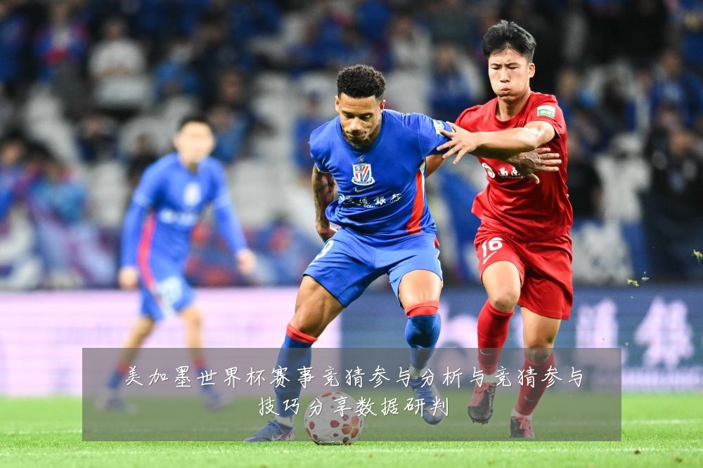 美加墨世界杯赛事竞猜参与分析与竞猜参与技巧分享数据研判